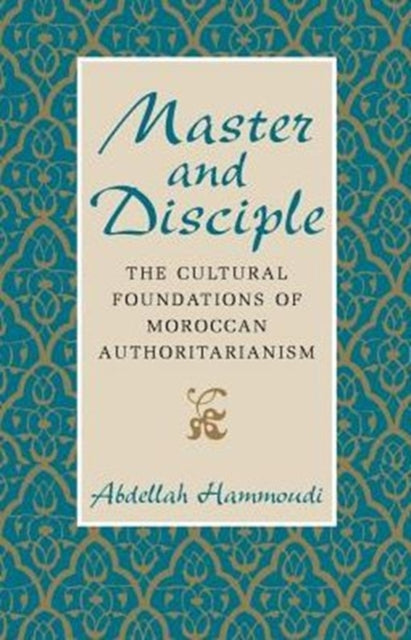 Master and Disciple: The Cultural Foundations of Moroccan Authoritarianism