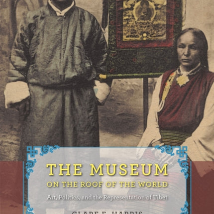 The Museum on the Roof of the World: Art, Politics, and the Representation of Tibet