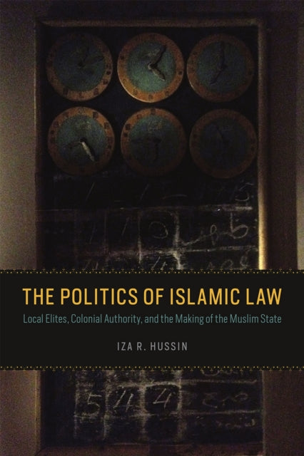 The Politics of Islamic Law: Local Elites, Colonial Authority, and the Making of the Muslim State