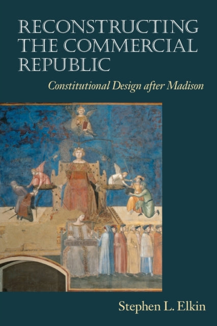 Reconstructing the Commercial Republic: Constitutional Design after Madison