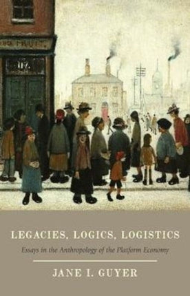 Legacies, Logics, Logistics: Essays in the Anthropology of the Platform Economy