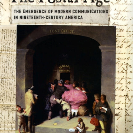 The Postal Age: The Emergence of Modern Communications in Nineteenth-Century America