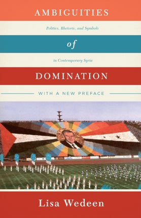 Ambiguities of Domination: Politics, Rhetoric, and Symbols in Contemporary Syria