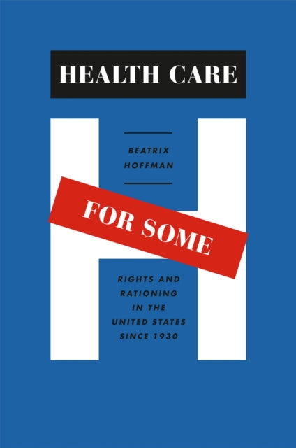 Health Care for Some: Rights and Rationing in the United States since 1930