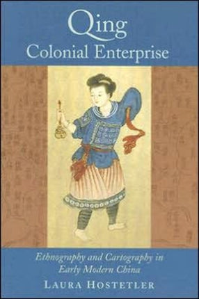 Qing Colonial Enterprise: Ethnography and Cartography in Early Modern China