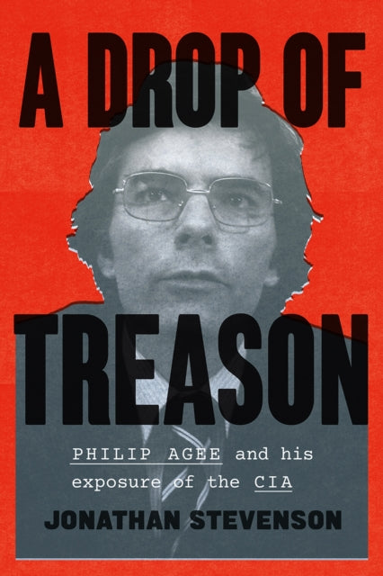 A Drop of Treason  Philip Agee and His Exposure