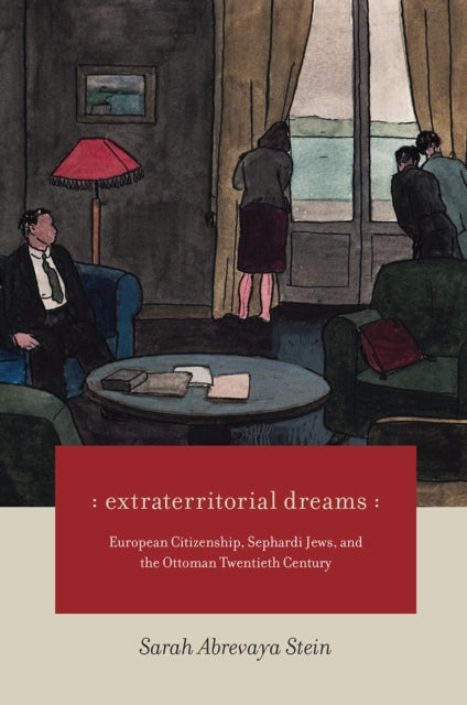 Extraterritorial Dreams European Citizenship Sephardi Jews and the Ottoman Twentieth Century