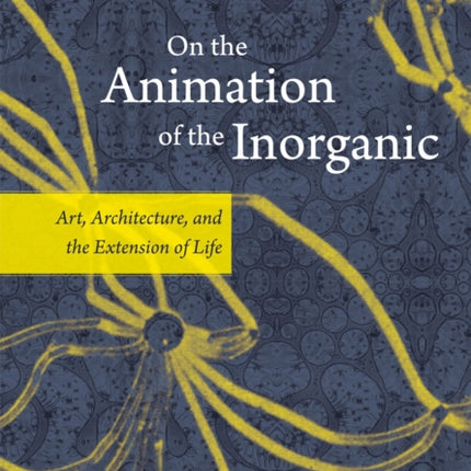 On the Animation of the Inorganic: Art, Architecture, and the Extension of Life