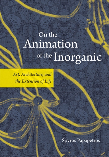 On the Animation of the Inorganic: Art, Architecture, and the Extension of Life