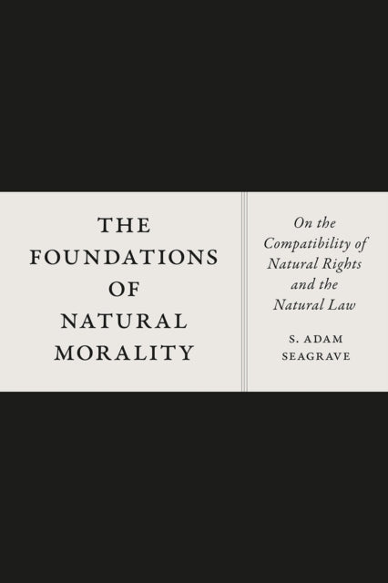 The Foundations of Natural Morality: On the Compatibility of Natural Rights and the Natural Law