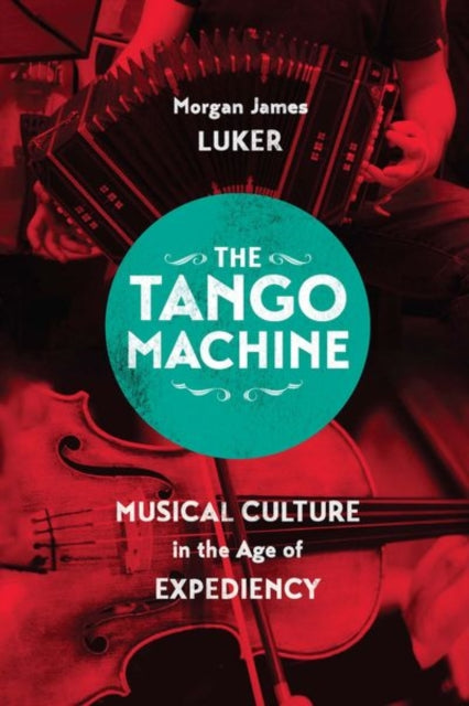 The Tango Machine: Musical Culture in the Age of Expediency