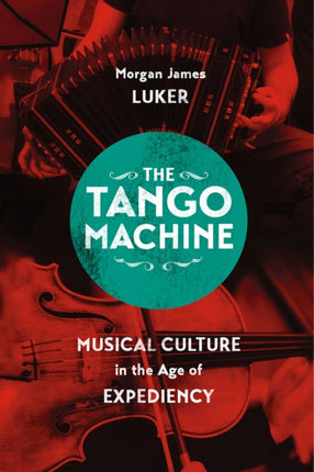 The Tango Machine: Musical Culture in the Age of Expediency