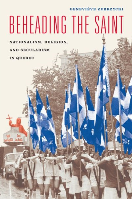 Beheading the Saint: Nationalism, Religion, and Secularism in Quebec