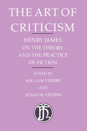 The Art of Criticism: Henry James on the Theory and the Practice of Fiction