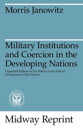 Military Institutions and Coercion in the Developing Nations: The Military in the Political Development of New Nations