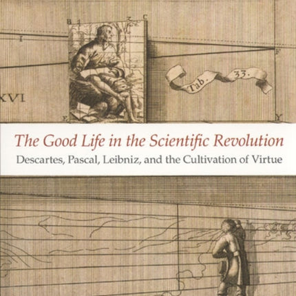 The Good Life in the Scientific Revolution: Descartes, Pascal, Leibniz, and the Cultivation of Virtue