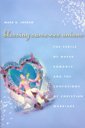 Blessing Same-Sex Unions: The Perils of Queer Romance and the Confusions of Christian Marriage