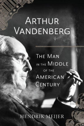 Arthur Vandenberg – The Man in the Middle of the American Century