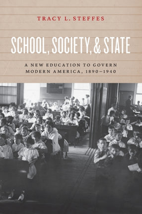 School, Society, and State: A New Education to Govern Modern America, 1890-1940