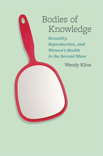 Bodies of Knowledge: Sexuality, Reproduction, and Women's Health in the Second Wave