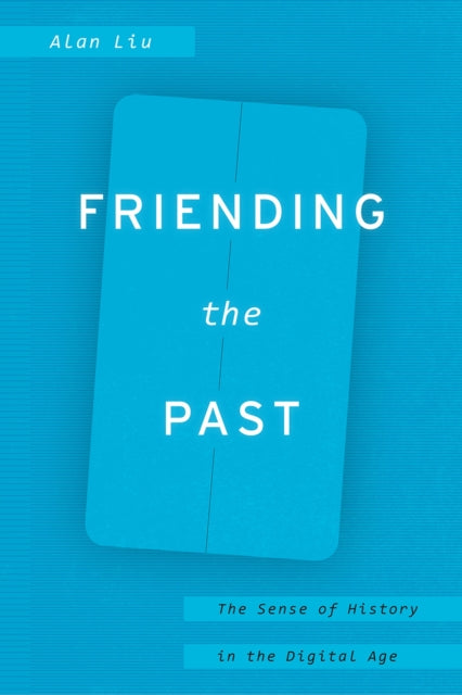 Friending the Past: The Sense of History in the Digital Age