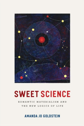 Sweet Science Romantic Materialism and the New Logics of Life