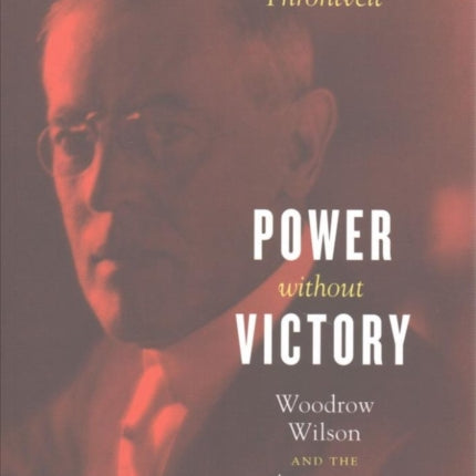 Power without Victory: Woodrow Wilson and the American Internationalist Experiment