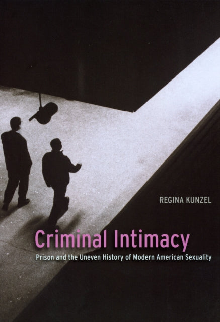 Criminal Intimacy: Prison and the Uneven History of Modern American Sexuality