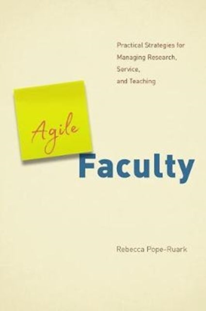 Agile Faculty: Practical Strategies for Managing Research, Service, and Teaching