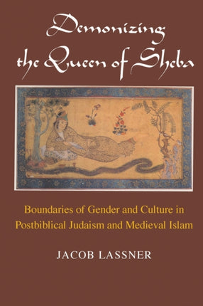 Demonizing the Queen of Sheba: Boundaries of Gender and Culture in Postbiblical Judaism and Medieval Islam