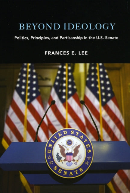 Beyond Ideology: Politics, Principles, and Partisanship in the U. S. Senate