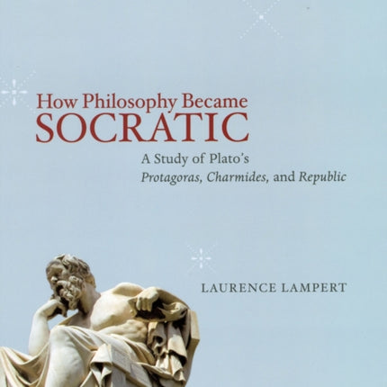 How Philosophy Became Socratic: A Study of Plato's "Protagoras," "Charmides," and "Republic"