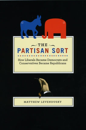 The Partisan Sort  How Liberals Became Democrats and Conservatives Became Republicans Chicago Studies in American Politics