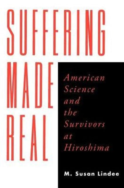 Suffering Made Real: American Science and the Survivors at Hiroshima