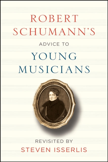 Robert Schumanns Advice to Young Musicians Revisited by Steven Isserlis