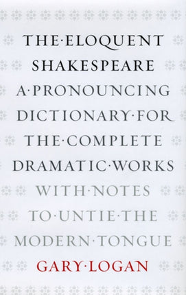 The Eloquent Shakespeare: A Pronouncing Dictionary for the Complete Dramatic Works with Notes to Untie the Modern Tongue