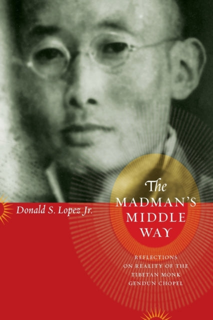 The Madman's Middle Way: Reflections on Reality of the Tibetan Monk Gendun Chopel