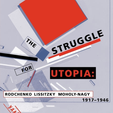 The Struggle for Utopia: Rodchenko, Lissitzky, Moholy-Nagy, 1917-1946