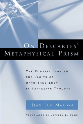 On Descartes' Metaphysical Prism: The Constitution and the Limits of Onto-theo-logy in Cartesian Thought