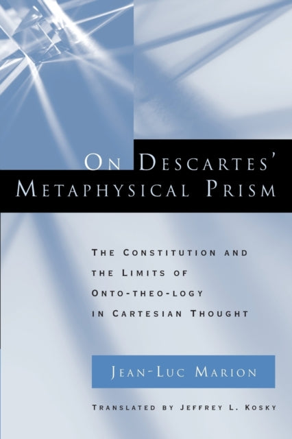 On Descartes' Metaphysical Prism: The Constitution and the Limits of Onto-theo-logy in Cartesian Thought