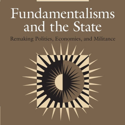 Fundamentalisms and the State: Remaking Polities, Economies, and Militance