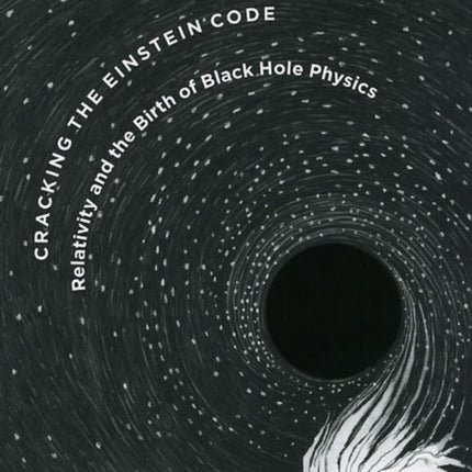 Cracking the Einstein Code: Relativity and the Birth of Black Hole Physics