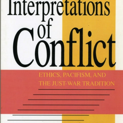 Interpretations of Conflict: Ethics, Pacifism, and the Just-War Tradition