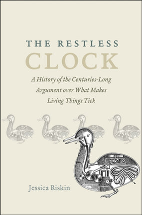 The Restless Clock: A History of the Centuries-Long Argument over What Makes Living Things Tick