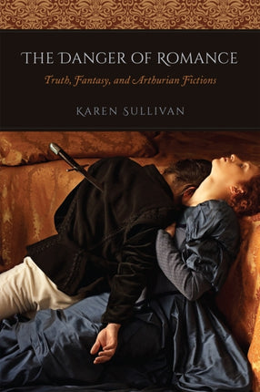 The Danger of Romance: Truth, Fantasy, and Arthurian Fictions