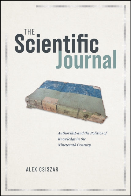 The Scientific Journal: Authorship and the Politics of Knowledge in the Nineteenth Century