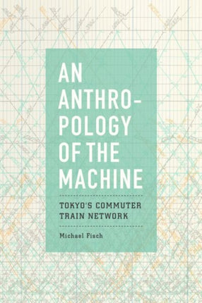 An Anthropology of the Machine: Tokyo's Commuter Train Network