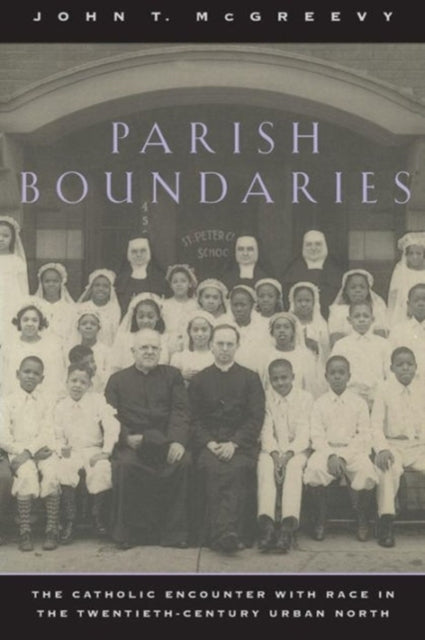 Parish Boundaries: The Catholic Encounter with Race in the Twentieth-Century Urban North