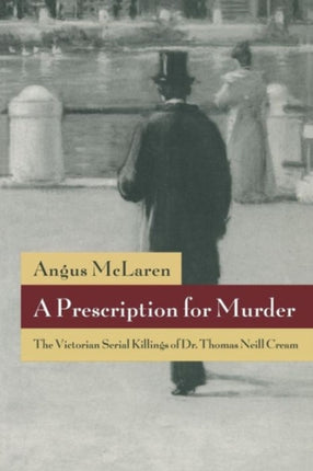 A Prescription for Murder: The Victorian Serial Killings of Dr. Thomas Neill Cream