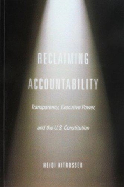 Reclaiming Accountability: Transparency, Executive Power, and the U.S. Constitution